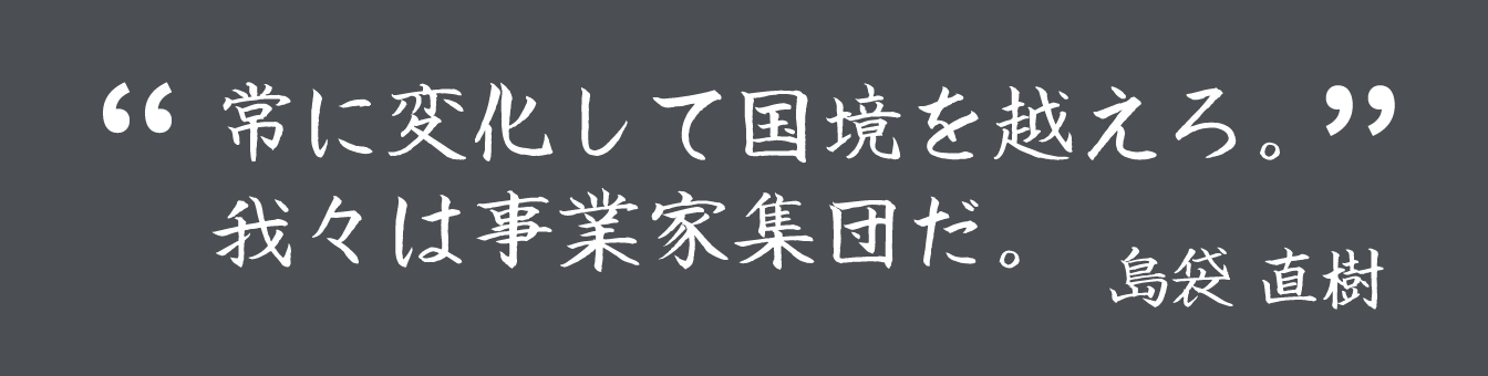 常に変化して国境を越えろ。我々は事業家集団だ。