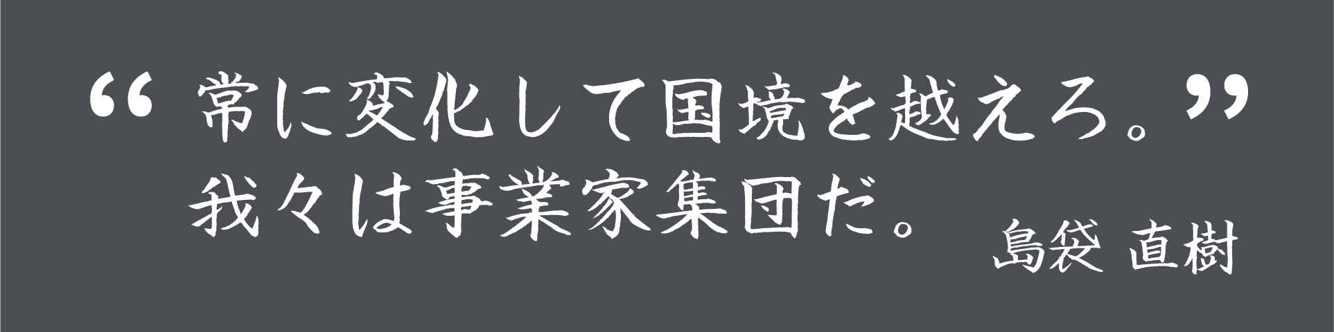 常に変化して国境を越えろ。我々は事業家集団だ。
